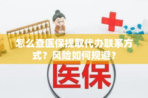 怎么查医保提取代办联系方式？风险如何规避？